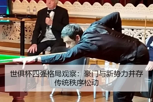 世俱杯四强格局观察：豪门与新势力并存 传统秩序松动
